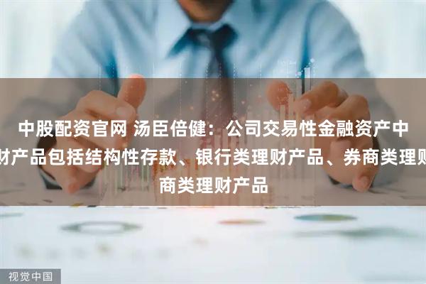 中股配资官网 汤臣倍健：公司交易性金融资产中的理财产品包括结构性存款、银行类理财产品、券商类理财产品