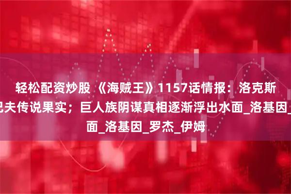 轻松配资炒股 《海贼王》1157话情报:洛克斯夺取艾尔巴夫传说果实;巨人族阴谋真相逐渐浮出水面_洛基因_罗杰_伊姆
