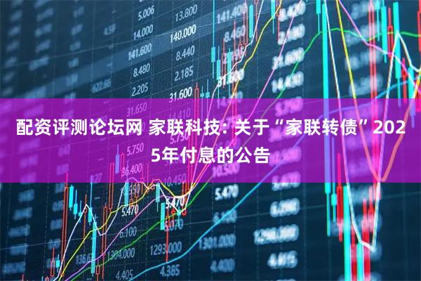配资评测论坛网 家联科技: 关于“家联转债”2025年付息的公告