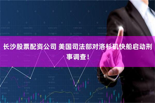 长沙股票配资公司 美国司法部对洛杉矶快船启动刑事调查！